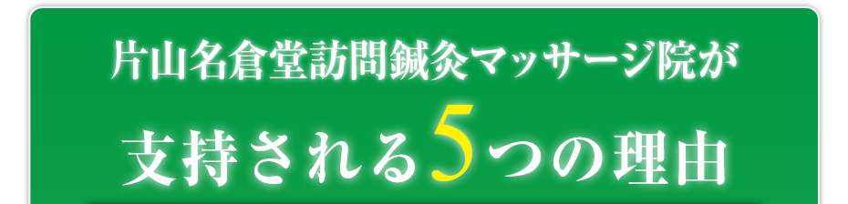 片山名倉堂訪問鍼灸マッサージ院  が支持される5つの理由