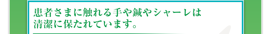 患者さまに触れる手や鍼やシャーレは清潔に保たれています。